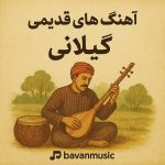 آهنگ‌ های قدیمی گیلانی | مجموعه کامل ترانه‌های شاد و غمگین